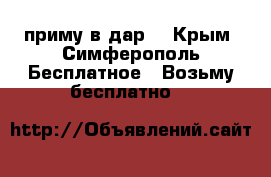 приму в дар. - Крым, Симферополь Бесплатное » Возьму бесплатно   